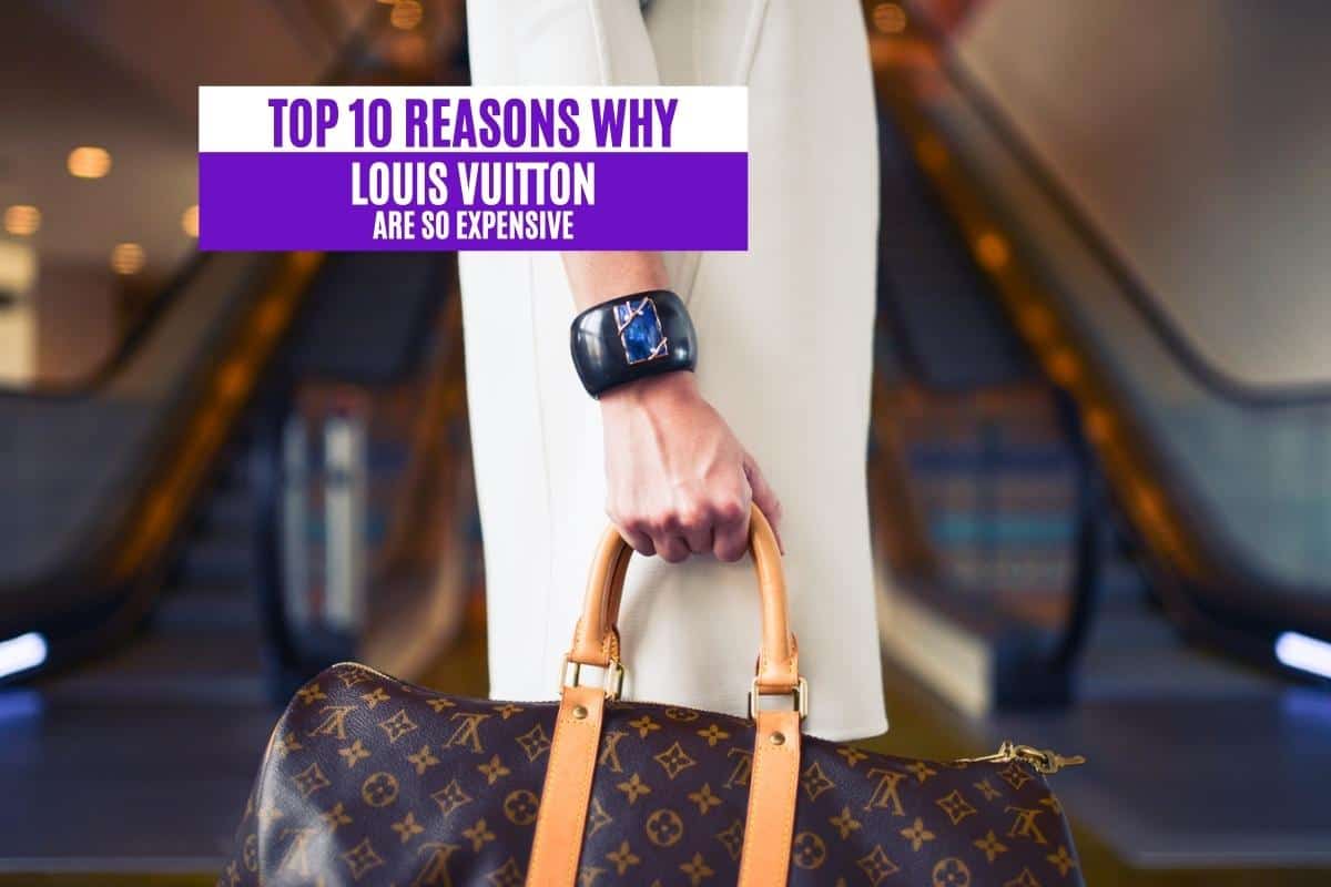 Top 10 Reasons Why Louis Vuitton Is So Expensive